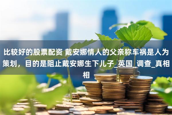 比较好的股票配资 戴安娜情人的父亲称车祸是人为策划，目的是阻止戴安娜生下儿子_英国_调查_真相