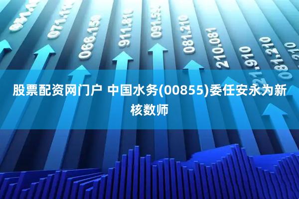 股票配资网门户 中国水务(00855)委任安永为新核数师