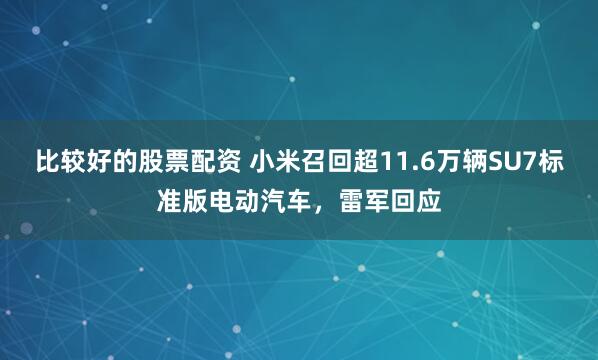 比较好的股票配资 小米召回超11.6万辆SU7标准版电动汽车，雷军回应