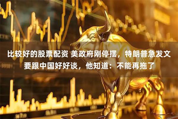 比较好的股票配资 美政府刚停摆，特朗普急发文要跟中国好好谈，他知道：不能再拖了