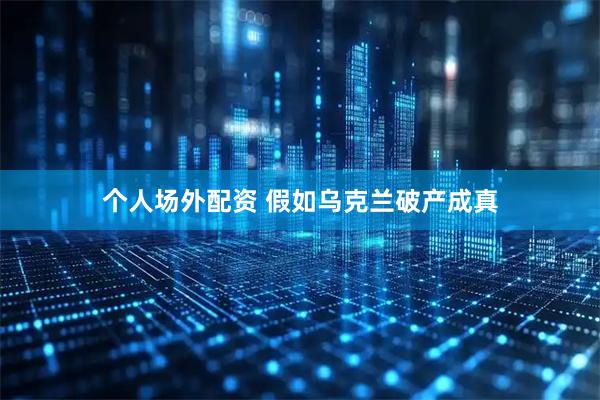 个人场外配资 假如乌克兰破产成真