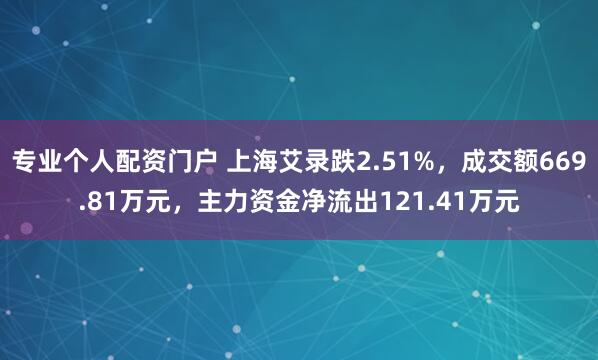 专业个人配资门户 上海艾录跌2.51%，成交额669.81万元，主力资金净流出121.41万元